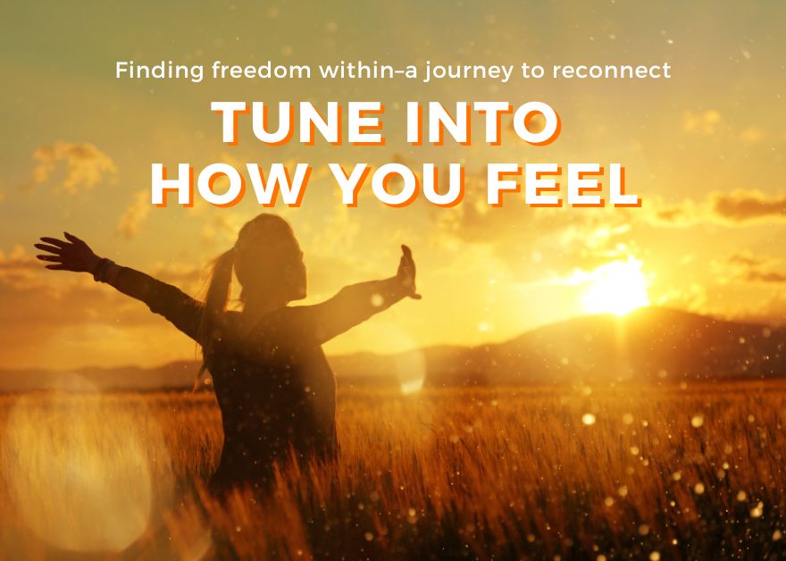 Tune into how you feel. Finding freedom within– a journey to reconnect.